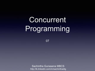 Concurrent
Programming
07
Sachintha Gunasena MBCS
http://lk.linkedin.com/in/sachinthadtg
 