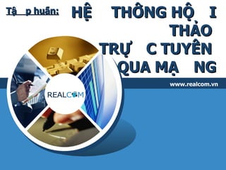 HỆ THỐNG HỘI THẢO  TRỰC TUYẾN  QUA MẠNG www.realcom.vn Tập huấn: 