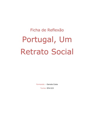Ficha de Reflexão

Portugal, Um
Retrato Social


     Formando: - Daniela Costa

         Turma: EFA-S19
 