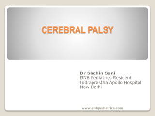 CEREBRAL PALSY 
Dr Sachin Soni 
DNB Pediatrics Resident 
Indraprastha Apollo Hospital 
New Delhi 
www.dnbpediatrics.com 
 