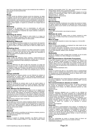 total. C’est un test très coûteux, de plus en plus remplacé par des modèles de 
calcul de part de marché prévisionnelle. 
test market 
dry test 
Marge 
la marge connaît des définitions diverses suivant les entreprises, les règles 
comptables n’ont pas trouvé de définition unique. De manière générale c’est 
la différence entre un prix de vente et un coût ; suivant les cas coût d’achat, 
coût de production, coût de production et de commercialisation, ensemble des 
charges fixes et variables. Il est économiquement viable de commercialiser un 
produit à marge négative, s’il apporte sa contribution aux charges fixes de 
l’entreprise. 
Margin 
Marketing 
transformation de satisfaction chez le consommateur en profit pour 
l’entreprise. Le marketing désigne à la fois une philosophie de l’entreprise 
(tournée vers le marché) et l’ensemble des moyens destinés à améliorer la 
position de l’entreprise. 
marketing 
Marketing de réseau 
utilisé, sans fondement, pour désigner la vente directe à un réseau de 
relations (par exemple Tupperware, NSA). Dans ce type de vente multiniveau 
l’acheteur d’un produit devient vendeur du même produit. 
network marketing 
Marketing différencié 
se dit d’une politique marketing qui adapte son mix en fonction des segments 
de marché ciblés. À l’opposé, le marketing non-différencié s’appuie sur les 
marchés de masse où le même produit (avec le même mix) séduit toute la 
cible. 
Marketing direct 
partie du marketing visant à construire une relation personnelle et durable 
dans le but d’offrir un produit (service ou bien). C’est à la fois un mode de 
dialogue et un moyen de vente dont les retombées sont mesurables et 
dépendent largement de la qualité du fichier utilisé. 
direct marketing 
Marketing mix 
dosage variable des différentes actions marketing. Traditionnellement 4P 
(produit, prix, promotion-publicité et distribution), évoluant vers un ensemble 
plus complexe comprenant le trade marketing et la segmentation. 
marketing mix 
Marque 
moyen de différencier son offre de celle des concurrents. Ce moyen est 
représenté par un nom, un sigle, un dessin, et sa puissance est résumée par 
la notoriété et l’image. La construction d’une marque et de son territoire est un 
des objectifs du marketing. La marque est enfin reconnue par les financiers 
comme un actif à évaluer dans la vente d’une entreprise (sous le nom de 
goodwill). 
brand 
Marque ombrelle 
marque déclinée sur plusieurs produits, qui sert d’élément de cohésion et 
éventuellement de caution. Elles se sont beaucoup développées ces 
dernières années, permettant ainsi aux entreprises de réaliser des économies 
sur leurs budgets de communication. 
umbrella trademark 
Matrice BCG 
analyse du portefeuille de produits selon la part de marché relative, la 
progression de ce marché et le poids du CA dans l’entreprise. Cette matrice 
distingue quatre familles de produits : star, vache à lait, dilemme, poids morts. 
BCG Matrix 
MDD (Marque De Distributeurs) 
comprend la marque d’enseigne (le produit porte le nom du magasin) et la 
marque de distributeur (nom créé par le distributeur pour commercialiser 
certains produits). Cette pratique, qui transforme le distributeur en fabricant, 
prend de plus en plus d’importance et ces marques obtiennent des scores 
significatifs (plus de 25 % du marché en alimentaire). Les MDD se distinguent 
des marques premier prix et des marques nationales qui portent le nom d’un 
fabricant. 
private branding / distributor brand / private lab 
Me too product 
produit copié sur un concurrent, pratique longtemps décriée mais aujourd’hui 
couramment utilisée. Sous le nouveau nom de benchmarking, ce ne sont plus 
les suiveurs qui copient les leaders, mais les leaders qui se copient d’un 
marché à l’autre. Les entreprises qui pratiquent une politique de me too sont 
plutôt des suiveurs sans volonté 
d’innovation. 
me too product 
Mécénat 
culturel, caritatif, sportif ou scientifique sont les formes du mécénat, proche du 
parrainage avec un message moins mercantile. 
corporate sponsorship 
Média 
véhicule et support du message permettant une diffusion massive de 
l’information. Divisé en grands médias (TV, radio, affichage, presse), médias 
standards (communication écrite, PLV, salon, journal interne) et nouveaux 
médias (Minitel, Internet, borne, programme interactif). 
la partie média d’un plan marketing comprend l’achat d’espace et les frais 
inhérents à la communication média. C’est la partie supérieure du budget 
(above the line). Cf. : média mix 
advertising medium / above-the-line 
Média planning 
voir Plan média 
Média planning 
Merchandising 
ensemble des méthodes d’amélioration de la rotation des produits en linéaire. 
Les efforts conjoints des distributeurs et fabricants pour amener la bonne 
quantité de produit, au bon moment, au bon endroit (pour le consommateur) 
et au bon prix. 
merchandising 
Message 
contenu de la communication, axe principal du discours. 
message 
Méthode de vente 
principe pour échanger de l’argent contre un produit, comprend la vente 
directe, la VPC, la vente en face à face, la vente par circuit court ou long... 
sales strategy 
Mise en page 
art de l’harmonieuse disposition du texte et des images sur un format défini. 
layout / make up 
Motivation 
besoins et freins d’une population qui expliquent les vraies raisons de ses 
actions. Cf. recherche de la motivation 
sans motivation, pas d’action. Les salariés, la force de vente, les distributeurs 
sont sensibles aux efforts de motivation tels que la reconnaissance officielle 
de leurs rôles respectifs, cadeaux, prime, stimulation… 
motivation 
Multimédia 
principe de mélange du texte, d’images fixes et animées, du son et autres 
séquences, à l’intérieur d’un même message ou d’une séquence. 
multimedia 
NAF (Nomenclature d’Activités Françaises) 
le code NAF remplace le code APE, il est composé de trois chiffres et une 
lettre qui désignent l’activité principale de l’entreprise, les produits sont 
désignés par un code CPF (classification des produits française), les trois 
premiers chiffres de ces ces deux codes correspondent. Le code NAF est 
utilisé comme critère de segmentation des entreprises pour des opérations de 
marketing direct. 
Standard Industrial Classification (SIC) 
Niche 
segment de marché très petit où il est possible d’avoir un positionnement 
exclusif. Le rôle du marketing est de découvrir ces niches et d’adapter l’offre 
de l’entreprise pour qu’elle apparaissent comme sur mesure pour la cible. 
Généralement la politique de prix est élevée. 
niche 
NMPP 
(Nouvelles Messageries de la Presse Parisienne) distributeur exclusif de fait 
des journaux, magazines... Coût de la distribution versé aux NMPP : 50 % de 
la valeur faciale. 
Non-consommateurs absolus et relatifs 
les premiers ne consommeront jamais le produit, les seconds consomment 
des produits de substitution et peuvent donc à tout moment devenir 
consommateur de la marque. Les efforts publicitaires porteront sur cette 
seconde cible. 
absolute non-user 
Norme 
prescription technique obligatoire pour un produit ou une méthode de 
production. L’application des normes existantes est la responsabilité des 
équipes techniques, mais l’anticipation des futures normes doit être suivie par 
le chef de produit. Ces règles sont édictées par NF, AFNOR, ISO, CSTB... 
Certaines normes sont internes : à une entreprise, à une profession, à un 
syndicat, aux membres d’une association. Par exemple : l’ADF (association 
dentaire française) appose son logo sur les dentifrices qui en font la 
demande, qui payent leur cotisation et qui répondent à certaines 
particularités. 
standard / seal of approval 
Notoriété 
variable exprimant la (re)connaissance d’une marque. La notoriété est le 
premier stade du processus d’adoption ou d’apprentissage. La notoriété n’est 
ni positive, ni négative, c’est simplement la reconnaissance d’une marque. 
Calculée lors d’une enquête quantitative, la notoriété est spontanée si 
l’interviewé ne consulte pas la liste des marques ou des sociétés (question 
ouverte), sinon elle est assistée (question fermée). Le top of mind est la 
première marque citée spontanément. 
awareness 
NPAI 
partie d’un publipostage qui revient à l’envoyeur faute de trouver son 
destinataire (maximum 3 % dans le cas d’une location de fichier). 
undeliverable as addressed 
© 2013 kratiroff pour Sup de Co Marrakech Page 24 
 