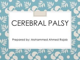 CEREBRAL PALSY
Prepared by: Mohammed Ahmed Rajab
 
