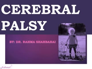 CEREBRAL
PALSY
BY: DR. RAHMA SHAHBAHAI
 