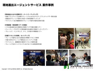 Copyright ⓒ 2013 by SOCIAL AGENT, Inc. All Rights Reserved.
東南アジア向け現地広告サービス
ビザの規制緩和やLCCの普及、所得の向上をうけ東南アジアからの訪日外国人が増加しています。特にマレーシアをはじめとする各国の訪
日数は歴代最高を更新し続けています。多くの場合、日本観光は多くのかたにとってビッグイベントであり、彼らは数カ月前から綿密に情報
収集を行い、極力少ない期間で多くのエリアを弾丸で回ってゆく傾向が見受けられます。こういった訪日観光客をターゲットにしたビジネ
スを行うには、よほどのブランド力があるサービスを除き、事前の工夫なしにはインバウンドの来店を望むことは出来ないでしょう。本サー
ビスでは英語・中国語・マレー語の多言語による広告制作をおこないます。あわせて、東南アジアの訪日予定層へ向けた効果的な広告手法
や媒体の提案を併せて実施します。
 