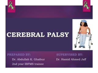 CEREBRAL PALSY
PREPARED BY: SUPERVISED BY:
Dr. Abdullah K. Ghafour Dr. Hamid Ahmed Jaff
2nd year IBFMS trainee
 