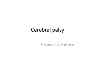 Cerebral palsy
Presenter – Dr. Madhukar
 