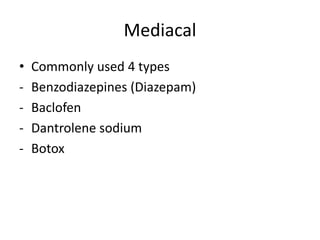 Mediacal
• Commonly used 4 types
- Benzodiazepines (Diazepam)
- Baclofen
- Dantrolene sodium
- Botox
 