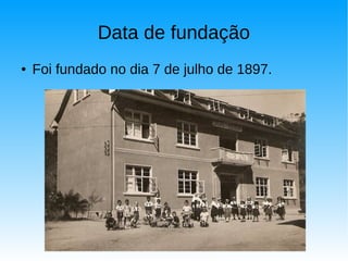 Data de fundação
● Foi fundado no dia 7 de julho de 1897.
 
