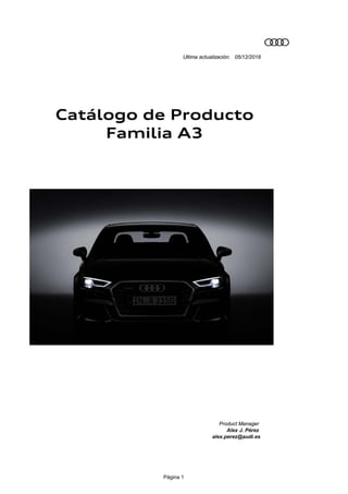 Página 1
Ultima actualización:
Product Manager
Alex J. Pérez
alex.perez@audi.es
05/12/2018
Catálogo de Producto
Familia A3
 