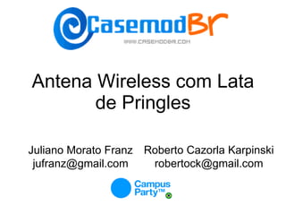 Antena Wireless com Lata de Pringles Juliano Morato Franz [email_address] Roberto Cazorla Karpinski robertock@gmail.com 