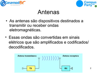 Antenas As antenas são dispositivos destinados a transmitir ou receber ondas eletromagnéticas.  Essas ondas são convertidas em sinais elétricos que são amplificados e codificados/decodificados. 