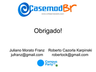 Obrigado! Juliano Morato Franz [email_address] Roberto Cazorla Karpinski robertock@gmail.com 