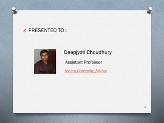 2
O PRESENTED TO :
Deepjyoti Choudhury
Assistant Professor
Assam University, Silchar
 