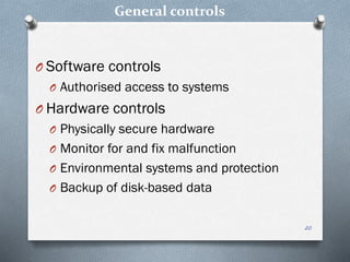 General controls
O Software controls
O Authorised access to systems
O Hardware controls
O Physically secure hardware
O Monitor for and fix malfunction
O Environmental systems and protection
O Backup of disk-based data
20
 