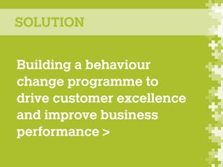 SOLUTION
Building a behaviour
change programme to
drive customer excellence
and improve business
performance >

 