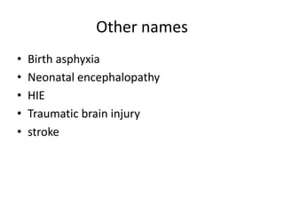 Other names
• Birth asphyxia
• Neonatal encephalopathy
• HIE
• Traumatic brain injury
• stroke
 