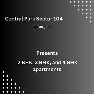 Central Park Sector 104
in Gurgaon
2 BHK, 3 BHK, and 4 BHK
apartments
Presents
 