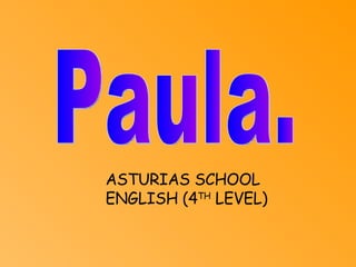 Paula. ASTURIAS SCHOOL ENGLISH (4 TH  LEVEL) 