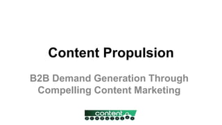 Content Propulsion
B2B Demand Generation Through
Compelling Content Marketing
 