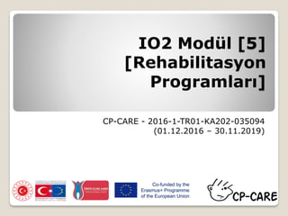 IO2 Modül [5]
[Rehabilitasyon
Programları]
CP-CARE - 2016-1-TR01-KA202-035094
(01.12.2016 – 30.11.2019)
 
