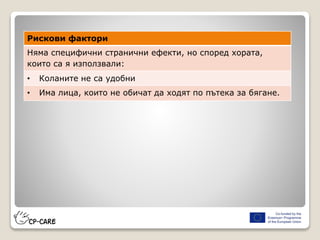 Рискови фактори
Няма специфични странични ефекти, но според хората,
които са я използвали:
• Коланите не са удобни
• Има лица, които не обичат да ходят по пътека за бягане.
 