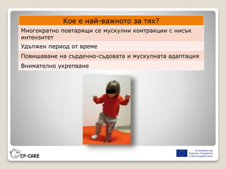 Кое е най-важното за тях?
Многократно повтарящи се мускулни контракции с нисък
интензитет
Удължен период от време
Повишаване на сърдечно-съдовата и мускулната адаптация
Внимателно укрепване
 