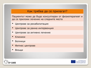 Как трябва да се прилагат?
Пациентът може да бъде консултиран от физиотерапевт и
да се приложи лечение на следните места
• Центрове за рехабилитация
• Центрове за ранна интервенция
• Центрове за активно лечение
• Клиники
• Болници
• Фитнес центрове
• Вкъщи
 