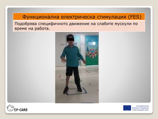 Функционална електрическа стимулация (FES)
Подобрява специфичното движение на слабите мускули по
време на работа.
 