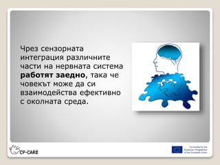 Чрез сензорната
интеграция различните
части на нервната система
работят заедно, така че
човекът може да си
взаимодейства ефективно
с околната среда.
 