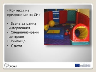 ◦ Контекст на
приложение на СИ:
• Звена за ранна
интервенция
• Специализирани
центрове
• Училища
• У дома
 
