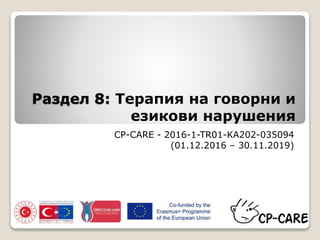 Раздел 8: Терапия на говорни и
езикови нарушения
CP-CARE - 2016-1-TR01-KA202-035094
(01.12.2016 – 30.11.2019)
 