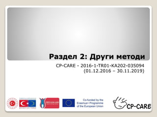Раздел 2: Други методи
CP-CARE - 2016-1-TR01-KA202-035094
(01.12.2016 – 30.11.2019)
 