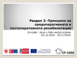 Раздел 3: Принципи на
предоперативната и
постоперативната рехабилитация
CP-CARE - 2016-1-TR01-KA202-035094
(01.12.2016 – 30.11.2019)
 