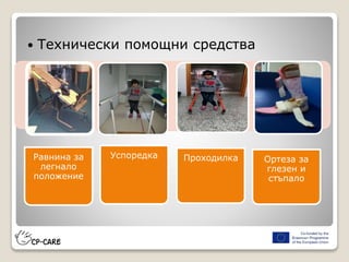  Технически помощни средства
Равнина за
легнало
положение
Успоредка Проходилка Ортеза за
глезен и
стъпало
 