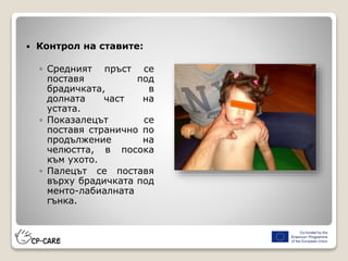  Контрол на ставите:
◦ Средният пръст се
поставя под
брадичката, в
долната част на
устата.
◦ Показалецът се
поставя странично по
продължение на
челюстта, в посока
към ухото.
◦ Палецът се поставя
върху брадичката под
менто-лабиалната
гънка.
 