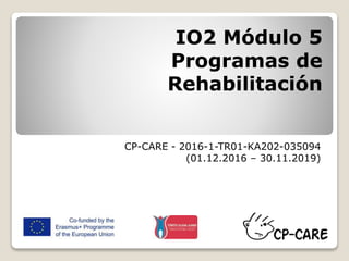 IO2 Módulo 5
Programas de
Rehabilitación
CP-CARE - 2016-1-TR01-KA202-035094
(01.12.2016 – 30.11.2019)
 