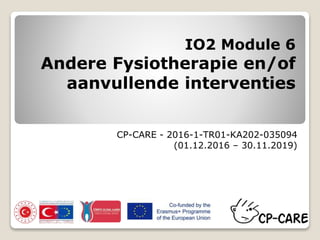 IO2 Module 6
Andere Fysiotherapie en/of
aanvullende interventies
CP-CARE - 2016-1-TR01-KA202-035094
(01.12.2016 – 30.11.2019)
 