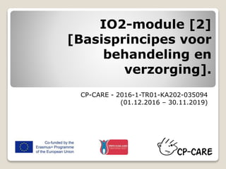 IO2-module [2]
[Basisprincipes voor
behandeling en
verzorging].
CP-CARE - 2016-1-TR01-KA202-035094
(01.12.2016 – 30.11.2019)
 