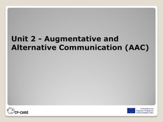 Unit 2 - Augmentative and
Alternative Communication (AAC)
 