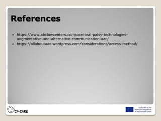 References
 https://www.abclawcenters.com/cerebral-palsy-technologies-
augmentative-and-alternative-communication-aac/
 https://allaboutaac.wordpress.com/considerations/access-method/
 