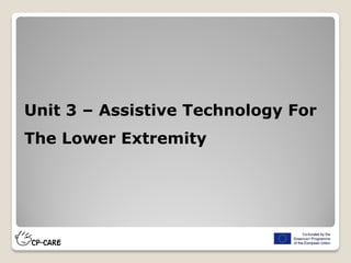 Unit 3 – Assistive Technology For
The Lower Extremity
 