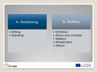 A. Positioning
• Sitting
• Standing
B. Mobility
• Orthotics
• Sticks and crutches
• Walkers
• Wheelchairs
• Others
 