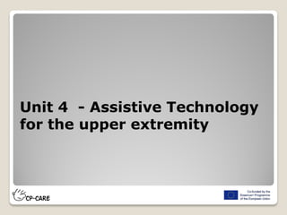Unit 4 - Assistive Technology
for the upper extremity
 