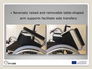  Reversely raised and removable table-shaped
arm supports facilitate side transfers
 