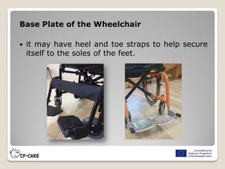 Base Plate of the Wheelchair
 it may have heel and toe straps to help secure
itself to the soles of the feet.
 