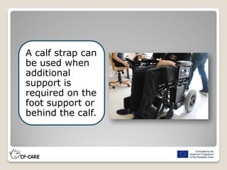 A calf strap can
be used when
additional
support is
required on the
foot support or
behind the calf.
 