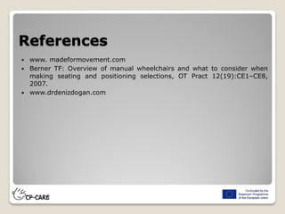 References
 www. madeformovement.com
 Berner TF: Overview of manual wheelchairs and what to consider when
making seating and positioning selections, OT Pract 12(19):CE1–CE8,
2007.
 www.drdenizdogan.com
 