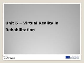 Unit 6 – Virtual Reality in
Rehabilitation
 
