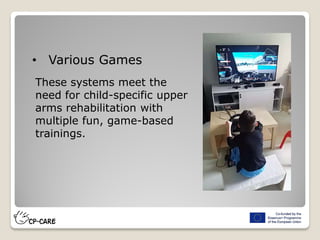 • Various Games
These systems meet the
need for child-specific upper
arms rehabilitation with
multiple fun, game-based
trainings.
 