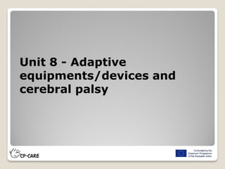 Unit 8 - Adaptive
equipments/devices and
cerebral palsy
 